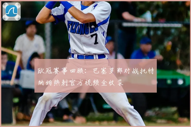 欧冠赛事回顾：巴塞罗那对战托特纳姆热刺官方视频全收录