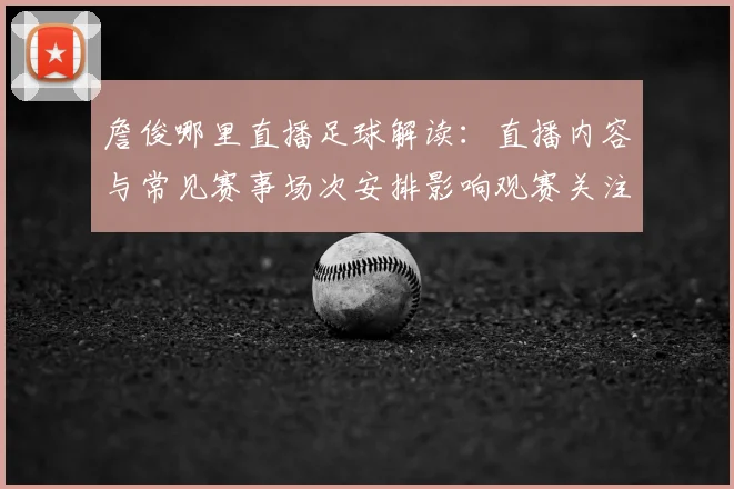 詹俊哪里直播足球解读：直播内容与常见赛事场次安排影响观赛关注