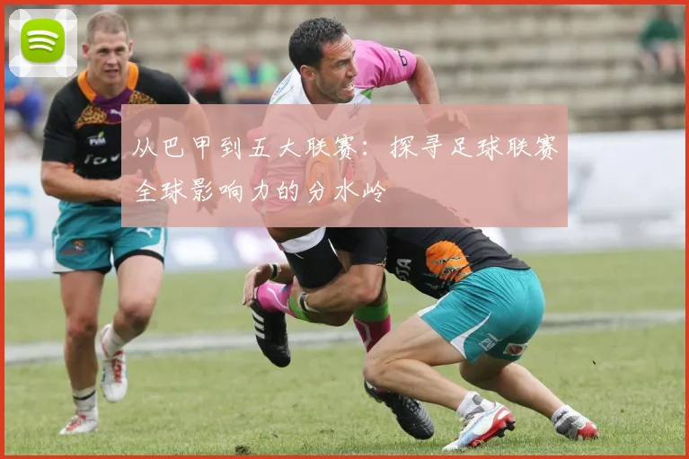 从巴甲到五大联赛：探寻足球联赛全球影响力的分水岭