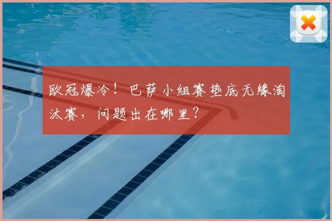 欧冠爆冷！巴萨小组赛垫底无缘淘汰赛，问题出在哪里？