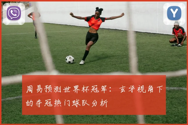 周易预测世界杯冠军：玄学视角下的夺冠热门球队分析