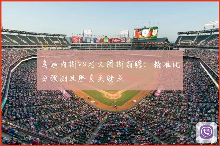 乌迪内斯vs尤文图斯前瞻：精准比分预测及胜负关键点