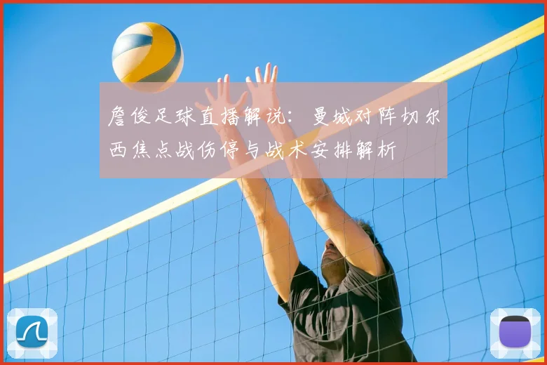 詹俊足球直播解说：曼城对阵切尔西焦点战伤停与战术安排解析