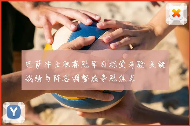 巴萨冲击联赛冠军目标受考验 关键战绩与阵容调整成争冠焦点