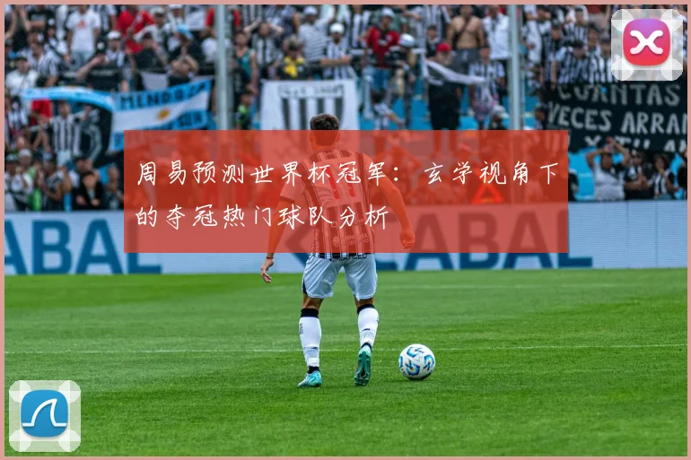 周易预测世界杯冠军：玄学视角下的夺冠热门球队分析