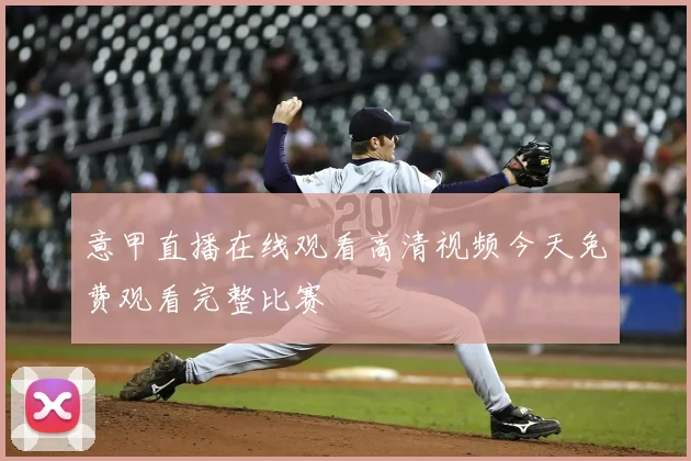 意甲直播在线观看高清视频今天免费观看完整比赛