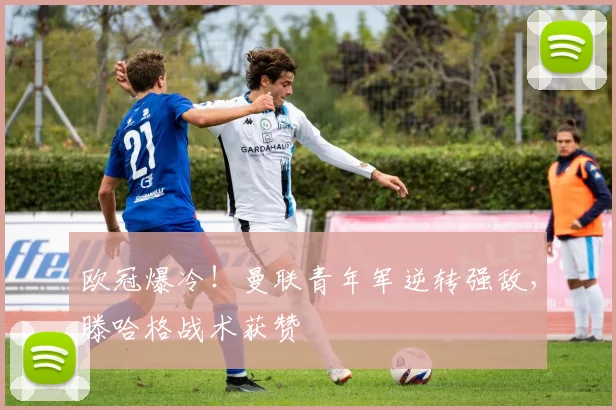 欧冠爆冷！曼联青年军逆转强敌，滕哈格战术获赞