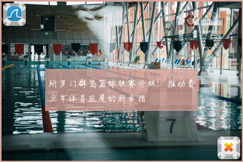 所罗门群岛篮球联赛升级：推动青少年体育发展的新举措