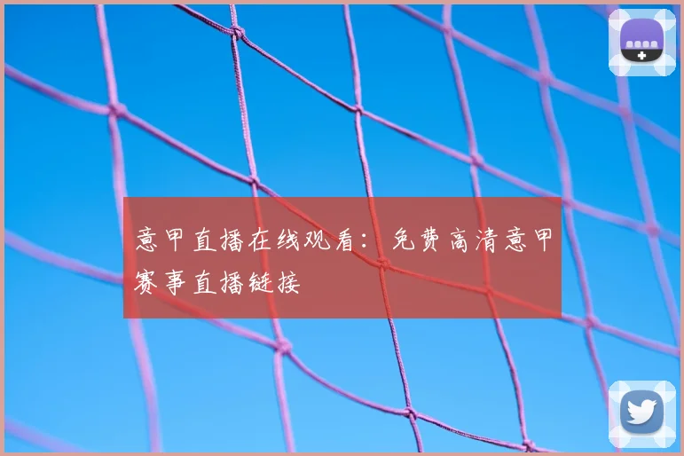 意甲直播在线观看：免费高清意甲赛事直播链接