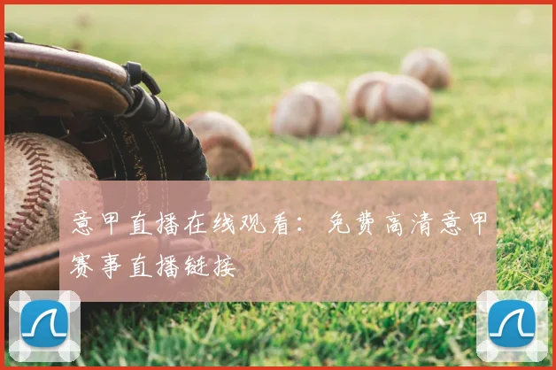 意甲直播在线观看：免费高清意甲赛事直播链接