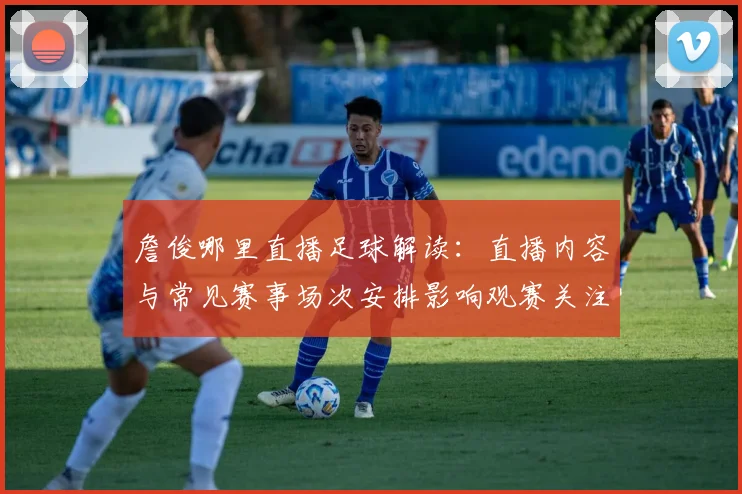 詹俊哪里直播足球解读：直播内容与常见赛事场次安排影响观赛关注
