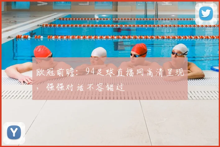 欧冠前瞻：94足球直播网高清呈现，强强对话不容错过