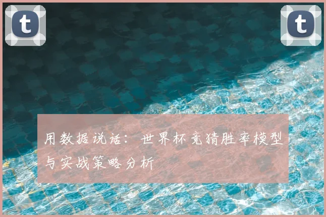 用数据说话：世界杯竞猜胜率模型与实战策略分析