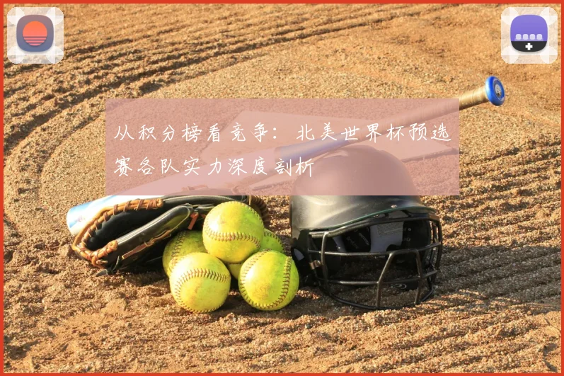 从积分榜看竞争：北美世界杯预选赛各队实力深度剖析