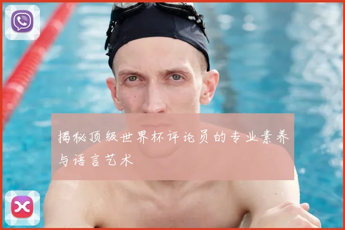揭秘顶级世界杯评论员的专业素养与语言艺术