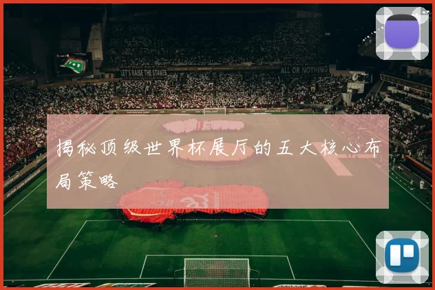 揭秘顶级世界杯展厅的五大核心布局策略