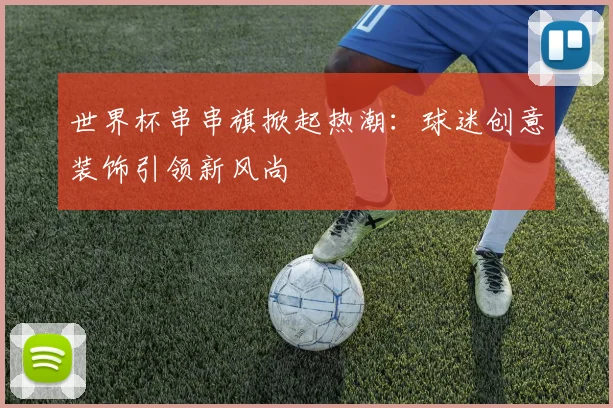 世界杯串串旗掀起热潮：球迷创意装饰引领新风尚