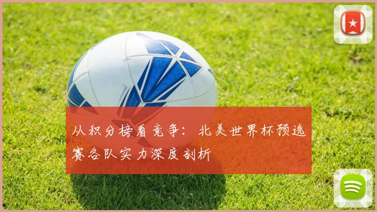 从积分榜看竞争：北美世界杯预选赛各队实力深度剖析