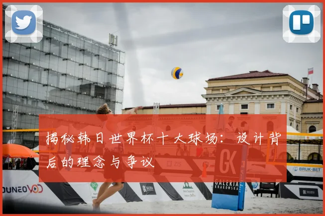 揭秘韩日世界杯十大球场：设计背后的理念与争议