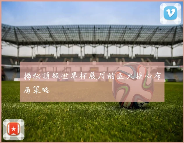 揭秘顶级世界杯展厅的五大核心布局策略