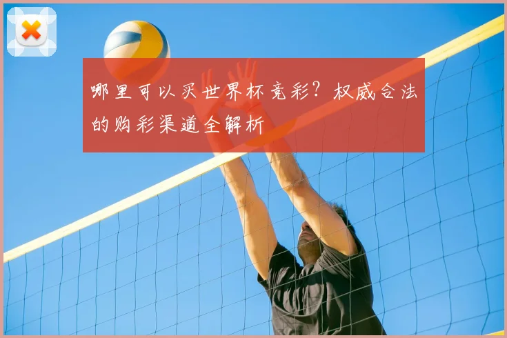 哪里可以买世界杯竞彩？权威合法的购彩渠道全解析