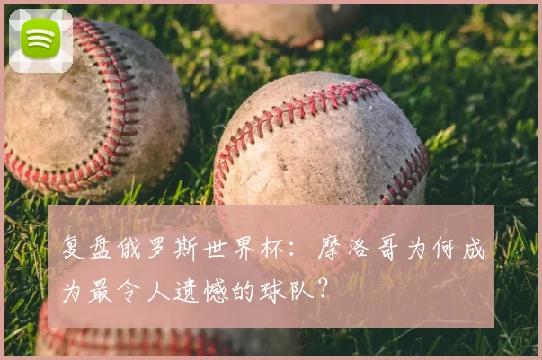 复盘俄罗斯世界杯：摩洛哥为何成为最令人遗憾的球队？