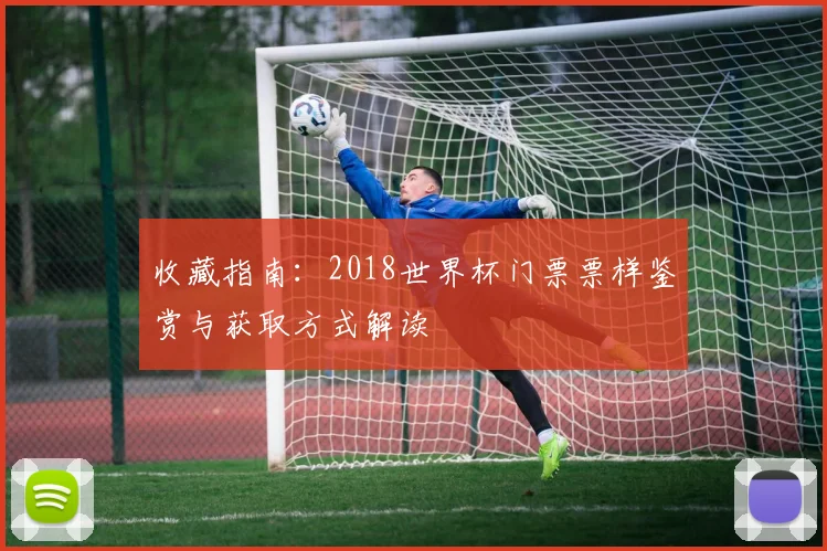 收藏指南：2018世界杯门票票样鉴赏与获取方式解读